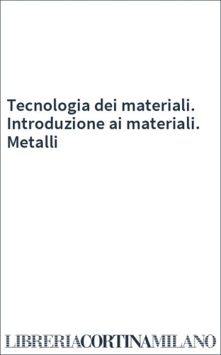 Tecnologia dei materiali. Introduzione ai materiali. Metalli