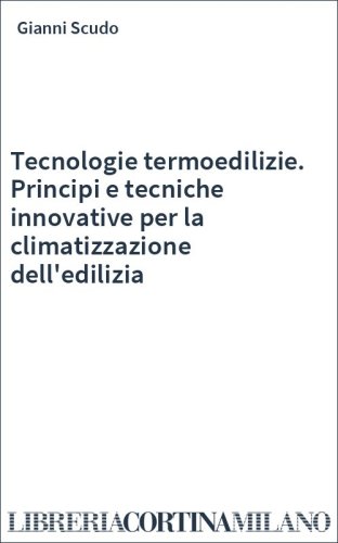 Tecnologie termoedilizie. Principi e tecniche innovative per la climatizzazione dell'edilizia