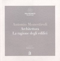Antonio Monestiroli. Achitettura. La ragione degli edifici. Catalogo della mostra (Milano, 25 febbraio-22 marzo 2019)