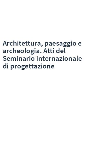 Architettura, paesaggio e archeologia. Atti del Seminario internazionale di progettazione