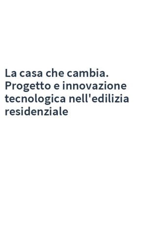 La casa che cambia. Progetto e innovazione tecnologica nell'edilizia residenziale