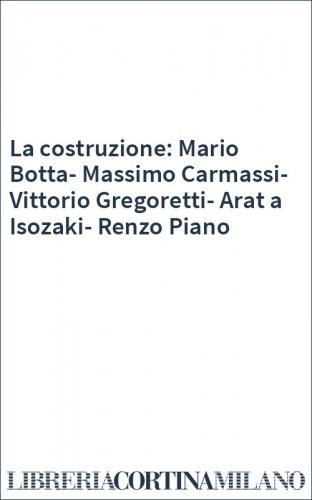 La costruzione: Mario Botta-Massimo Carmassi-Vittorio Gregoretti-Arat a Isozaki-Renzo Piano
