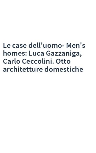 Le case dell'uomo-Men's homes: Luca Gazzaniga, Carlo Ceccolini. Otto architetture domestiche