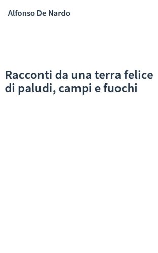 Racconti da una terra felice di paludi, campi e fuochi