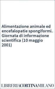 Alimentazione animale ed encefalopatie spongiformi. Giornata di informazione scientifica (10 maggio 2001)