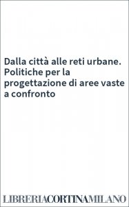 Dalla città alle reti urbane. Politiche per la progettazione di aree vaste a confronto