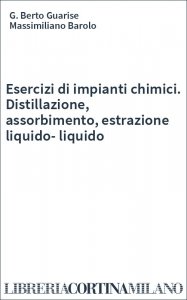 Esercizi di impianti chimici. Distillazione, assorbimento, estrazione liquido-liquido