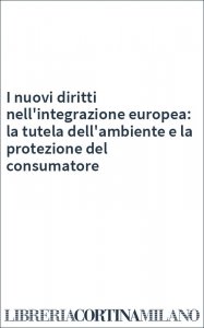 I nuovi diritti nell'integrazione europea: la tutela dell'ambiente e la protezione del consumatore