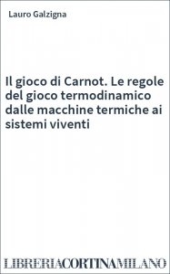 Il gioco di Carnot. Le regole del gioco termodinamico dalle macchine termiche ai sistemi viventi