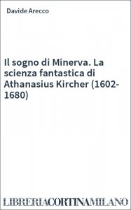 Il sogno di Minerva. La scienza fantastica di Athanasius Kircher (1602-1680)