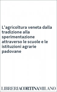 L'agricoltura veneta dalla tradizione alla sperimentazione attraverso le scuole e le istituzioni agrarie padovane