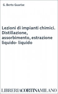 Lezioni di impianti chimici. Distillazione, assorbimento, estrazione liquido-liquido