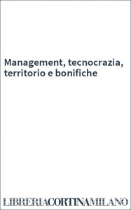 Management, tecnocrazia, territorio e bonifiche