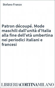 Patron découpé. Mode maschili dall'unità d'Italia alla fine dell'età umbertina nei periodici italiani e francesi