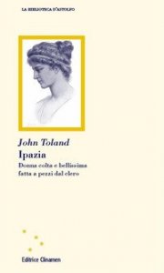Ipazia. Donna colta e bellissima fatta a pezzi dal clero