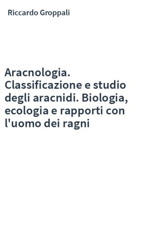 Aracnologia. Classificazione e studio degli aracnidi. Biologia, ecologia e rapporti con l'uomo dei ragni
