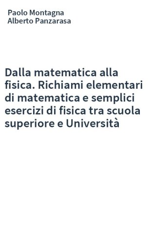 Dalla matematica alla fisica. Richiami elementari di matematica e semplici esercizi di fisica tra scuola superiore e Università