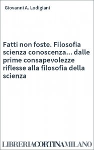 Fatti non foste. Filosofia scienza conoscenza... dalle prime consapevolezze riflesse alla filosofia della scienza