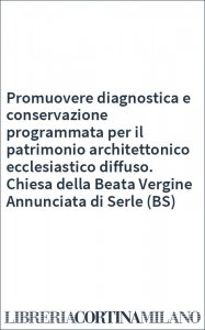 Promuovere diagnostica e conservazione programmata per il patrimonio architettonico ecclesiastico diffuso. Chiesa della Beata Vergine Annunciata di Serle (BS)