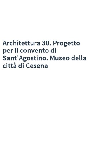 Architettura 30. Progetto per il convento di Sant'Agostino. Museo della città di Cesena