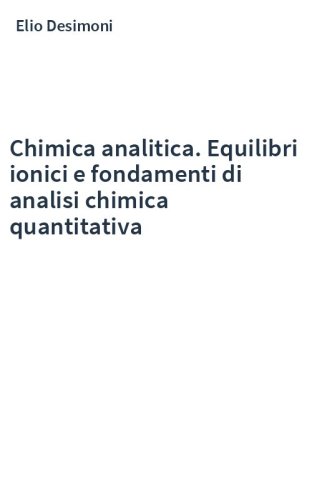 Chimica analitica. Equilibri ionici e fondamenti di analisi chimica quantitativa
