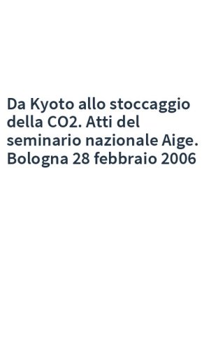 Da Kyoto allo stoccaggio della CO2. Atti del seminario nazionale Aige. Bologna 28 febbraio 2006