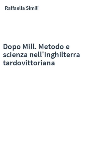 Dopo Mill. Metodo e scienza nell'Inghilterra tardovittoriana