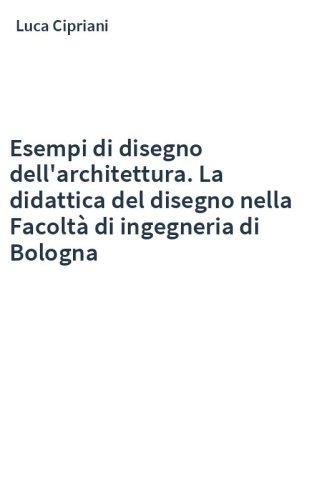 Esempi di disegno dell'architettura. La didattica del disegno nella Facoltà di ingegneria di Bologna