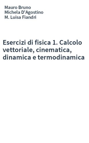 Esercizi di fisica 1. Calcolo vettoriale, cinematica, dinamica e termodinamica