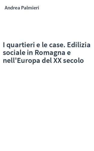 I quartieri e le case. Edilizia sociale in Romagna e nell'Europa del XX secolo
