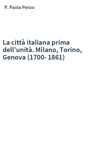 La città italiana prima dell'unità. Milano, Torino, Genova (1700-1861)