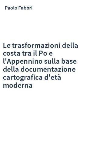 Le trasformazioni della costa tra il Po e l'Appennino sulla base della documentazione cartografica d'età moderna