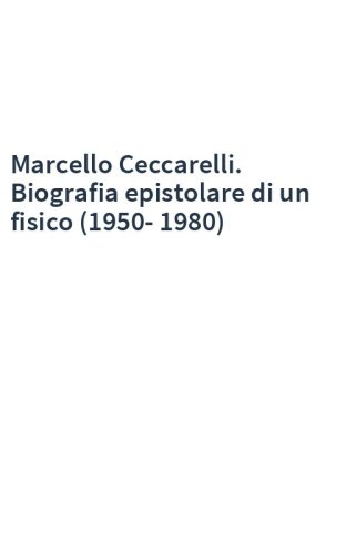 Marcello Ceccarelli. Biografia epistolare di un fisico (1950-1980)