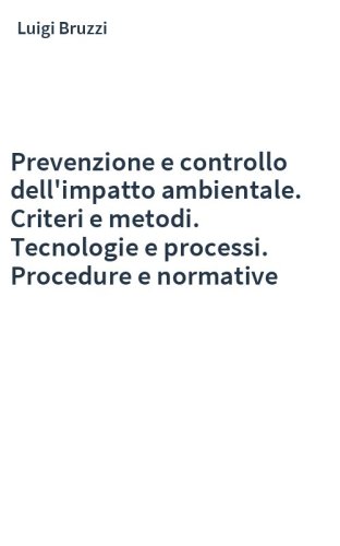 Prevenzione e controllo dell'impatto ambientale. Criteri e metodi. Tecnologie e processi. Procedure e normative