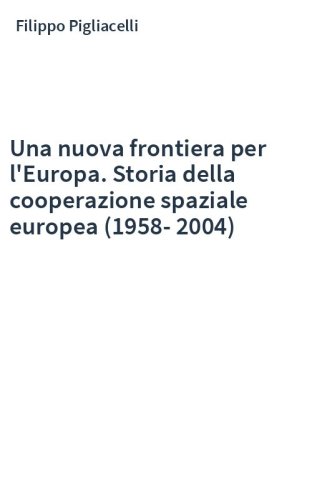 Una nuova frontiera per l'Europa. Storia della cooperazione spaziale europea (1958-2004)