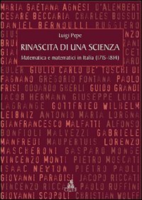Rinascita di una scienza. Matematica e matematici in Italia (1715-1814)