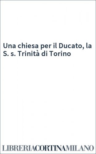 Una chiesa per il Ducato, la S. s. Trinità di Torino