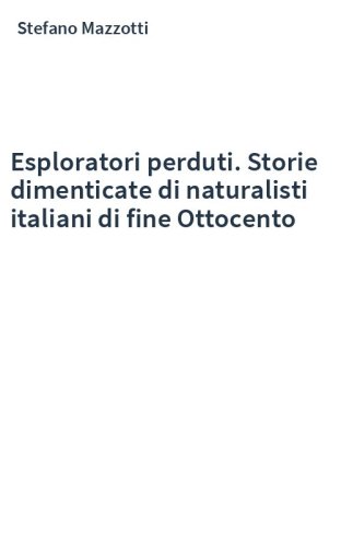 Esploratori perduti. Storie dimenticate di naturalisti italiani di fine Ottocento
