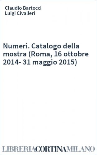 Numeri. Catalogo della mostra (Roma, 16 ottobre 2014-31 maggio 2015)