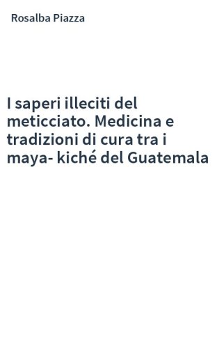 I saperi illeciti del meticciato. Medicina e tradizioni di cura tra i maya-kiché del Guatemala