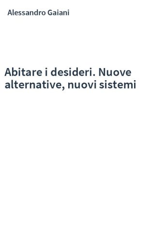 Abitare i desideri. Nuove alternative, nuovi sistemi