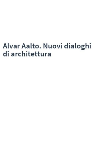 Alvar Aalto. Nuovi dialoghi di architettura