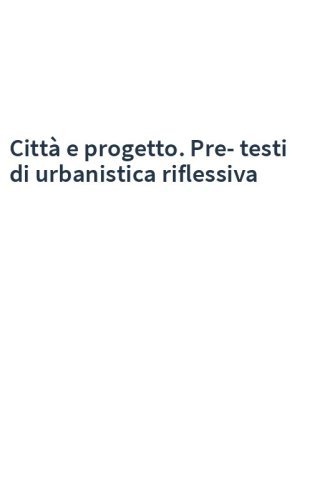 Città e progetto. Pre-testi di urbanistica riflessiva