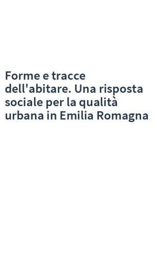 Forme e tracce dell'abitare. Una risposta sociale per la qualità urbana in Emilia Romagna
