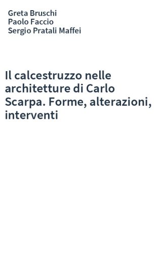 Il calcestruzzo nelle architetture di Carlo Scarpa. Forme, alterazioni, interventi