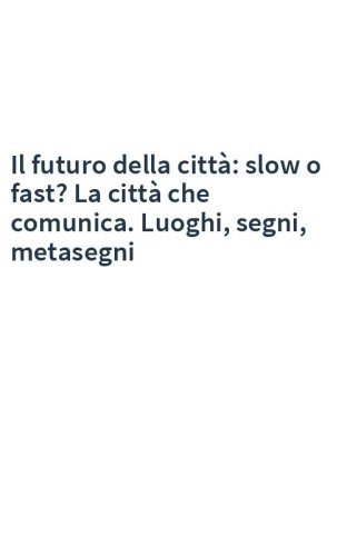 Il futuro della città: slow o fast? La città che comunica. Luoghi, segni, metasegni