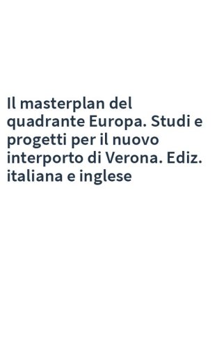 Il masterplan del quadrante Europa. Studi e progetti per il nuovo interporto di Verona. Ediz. italiana e inglese