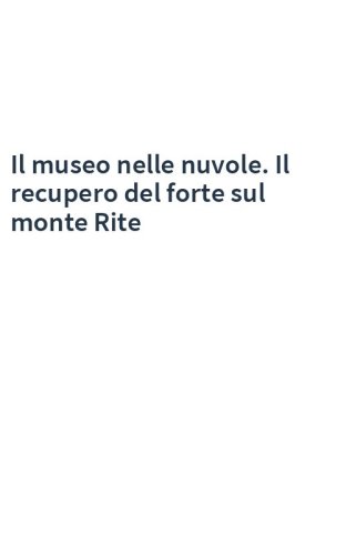 Il museo nelle nuvole. Il recupero del forte sul monte Rite