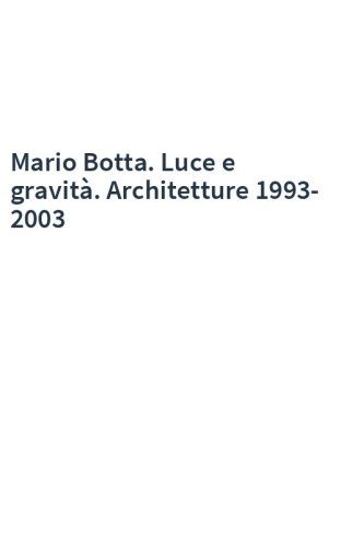 Mario Botta. Luce e gravità. Architetture 1993-2003
