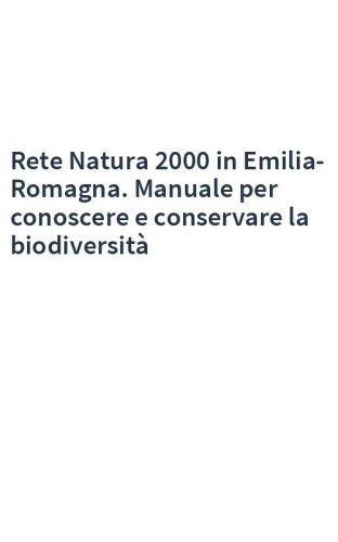 Rete Natura 2000 in Emilia-Romagna. Manuale per conoscere e conservare la biodiversità